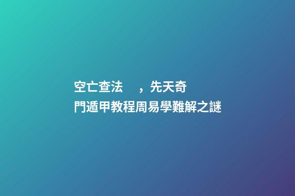 空亡查法，先天奇門遁甲教程周易學難解之謎